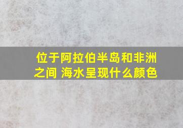 位于阿拉伯半岛和非洲之间 海水呈现什么颜色